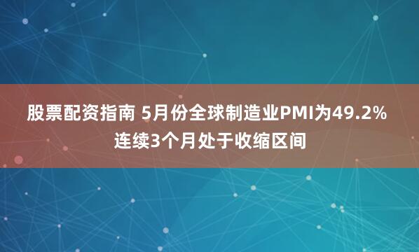 股票配资指南 5月份全球制造业PMI为49.2% 连续3个月处于收缩区间