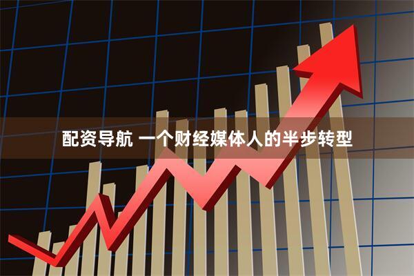 配资导航 一个财经媒体人的半步转型
