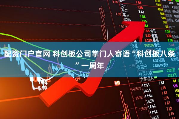配资门户官网 科创板公司掌门人寄语“科创板八条”一周年