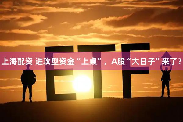 上海配资 进攻型资金“上桌”，A股“大日子”来了？