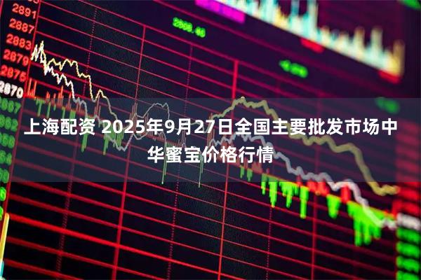 上海配资 2025年9月27日全国主要批发市场中华蜜宝价格行情