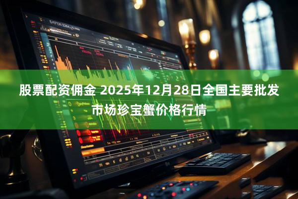 股票配资佣金 2025年12月28日全国主要批发市场珍宝蟹价格行情